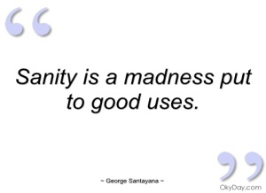 sanity-is-madness-put-to-good-uses-george-santayana